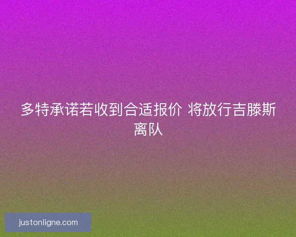 多特承诺若收到合适报价 将放行吉滕斯离队