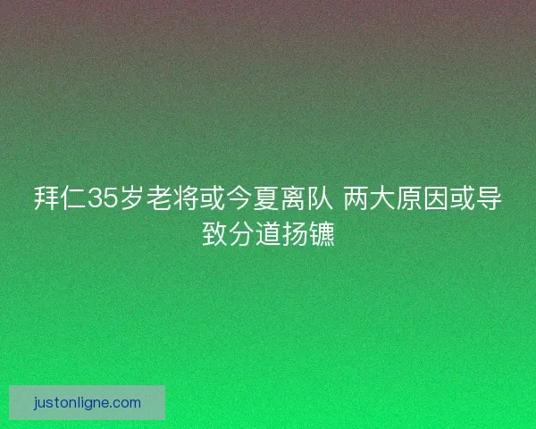 拜仁35岁老将或今夏离队 两大原因或导致分道扬镳