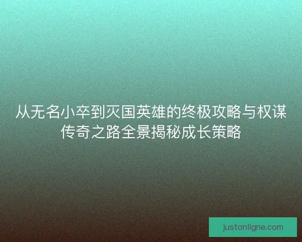 从无名小卒到灭国英雄的终极攻略与权谋传奇之路全景揭秘成长策略