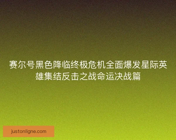 赛尔号黑色降临终极危机全面爆发星际英雄集结反击之战命运决战篇