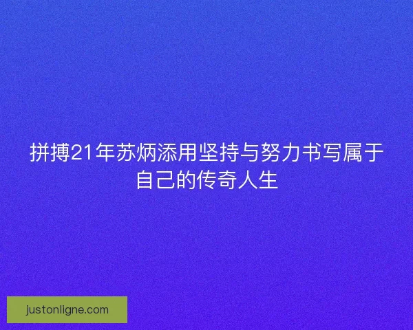 拼搏21年苏炳添用坚持与努力书写属于自己的传奇人生