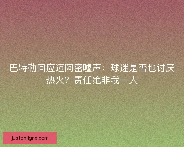 巴特勒回应迈阿密嘘声：球迷是否也讨厌热火？责任绝非我一人