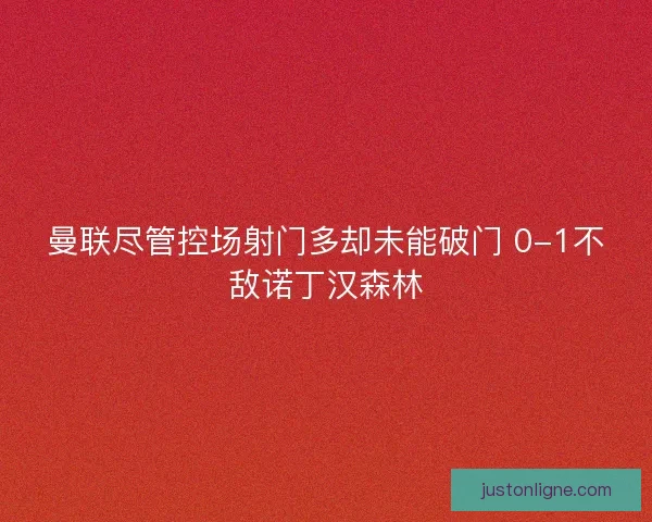 曼联尽管控场射门多却未能破门 0-1不敌诺丁汉森林