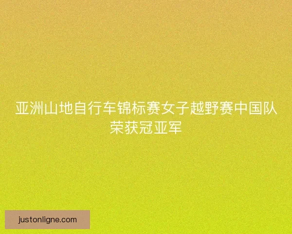 亚洲山地自行车锦标赛女子越野赛中国队荣获冠亚军