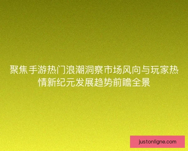 聚焦手游热门浪潮洞察市场风向与玩家热情新纪元发展趋势前瞻全景 聚焦手游热门浪潮洞察市场风向与玩家热情新纪元发展趋势前瞻全景