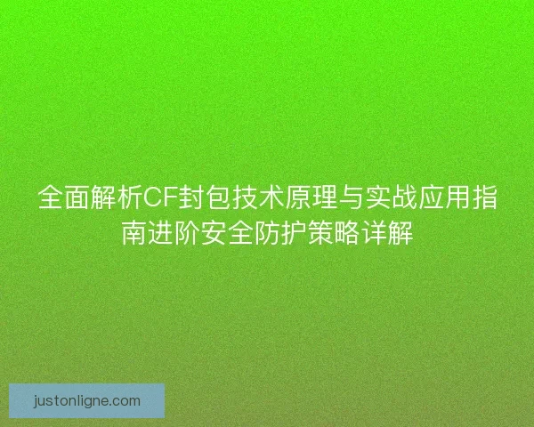全面解析CF封包技术原理与实战应用指南进阶安全防护策略详解