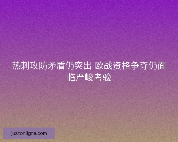 热刺攻防矛盾仍突出 欧战资格争夺仍面临严峻考验 热刺攻防矛盾仍突出 欧战资格争夺仍面临严峻考验