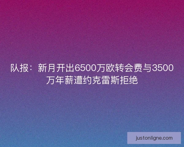 队报:新月开出6500万欧转会费与3500万年薪遭约克雷斯拒绝 队报:新月开出6500万欧转会费与3500万年薪遭约克雷斯拒绝